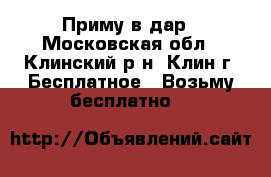 Приму в дар - Московская обл., Клинский р-н, Клин г. Бесплатное » Возьму бесплатно   